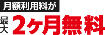月額利用料が最大2ヶ月無料