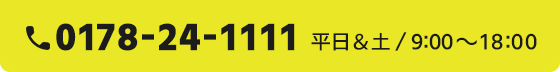 tel:0178-24-1111 平日・土／9:00〜18:00